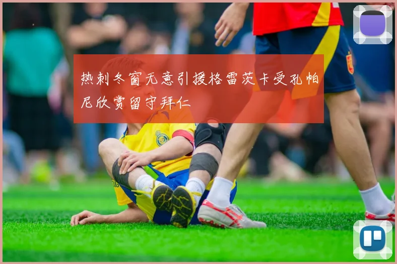 热刺冬窗无意引援格雷茨卡受孔帕尼欣赏留守拜仁