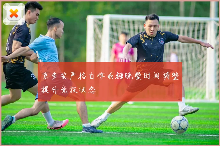 京多安严格自律戒糖晚餐时间调整提升竞技状态