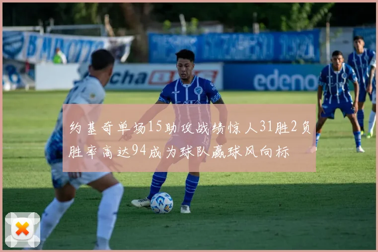 约基奇单场15助攻战绩惊人31胜2负胜率高达94成为球队赢球风向标