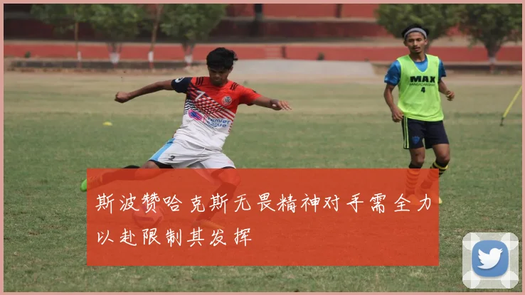 斯波赞哈克斯无畏精神对手需全力以赴限制其发挥