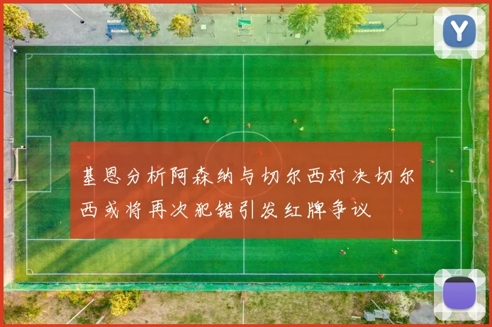 基恩分析阿森纳与切尔西对决切尔西或将再次犯错引发红牌争议