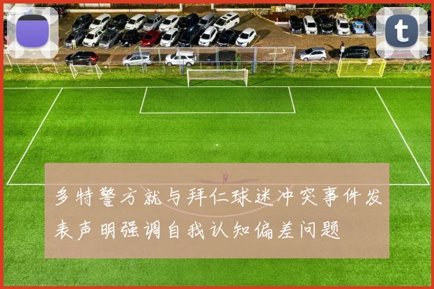 多特警方就与拜仁球迷冲突事件发表声明强调自我认知偏差问题