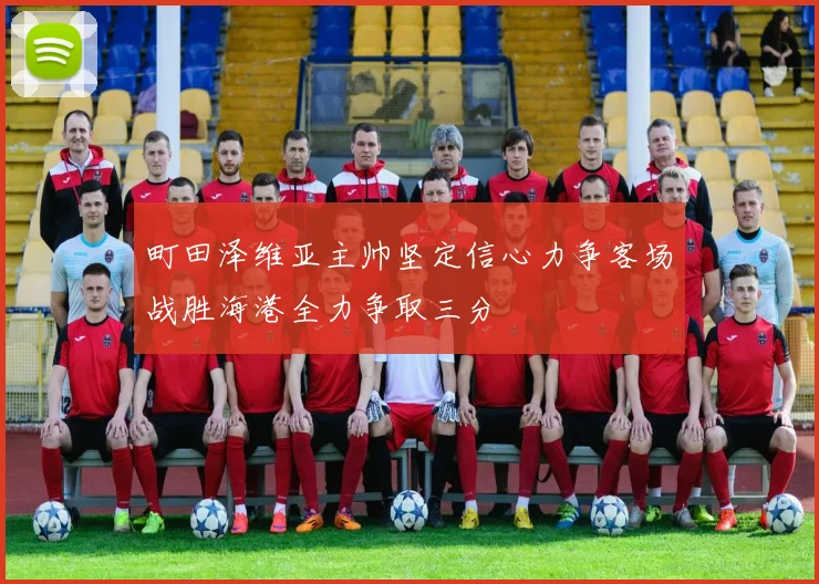 町田泽维亚主帅坚定信心力争客场战胜海港全力争取三分