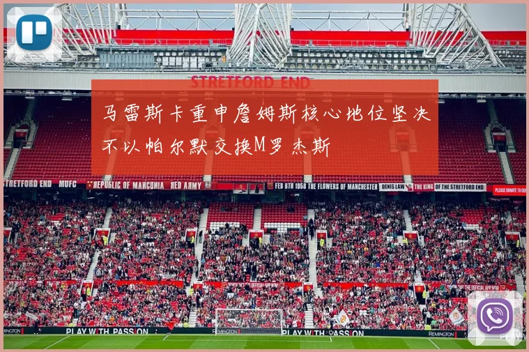 马雷斯卡重申詹姆斯核心地位坚决不以帕尔默交换M罗杰斯