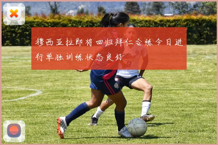 穆西亚拉即将回归拜仁合练今日进行单独训练状态良好