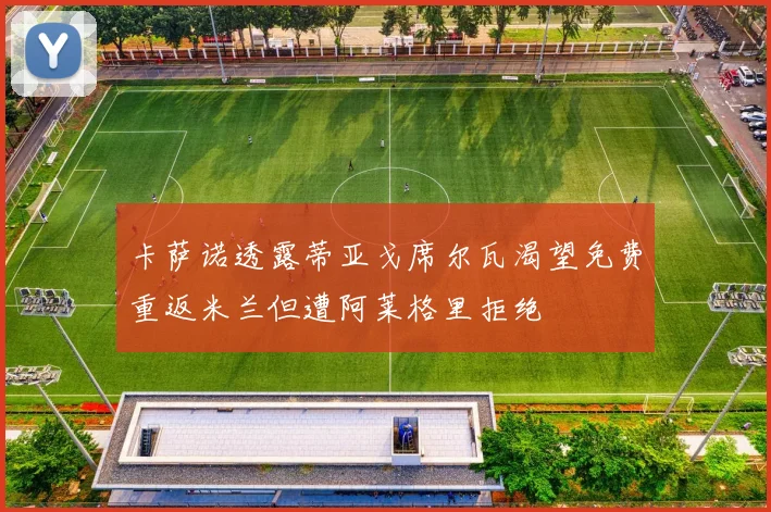 卡萨诺透露蒂亚戈席尔瓦渴望免费重返米兰但遭阿莱格里拒绝