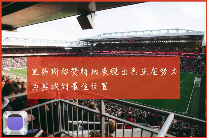 里弗斯称赞特纳表现出色正在努力为其找到最佳位置