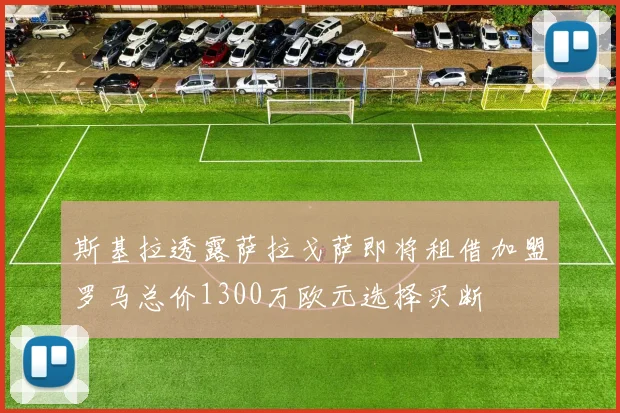 斯基拉透露萨拉戈萨即将租借加盟罗马总价1300万欧元选择买断