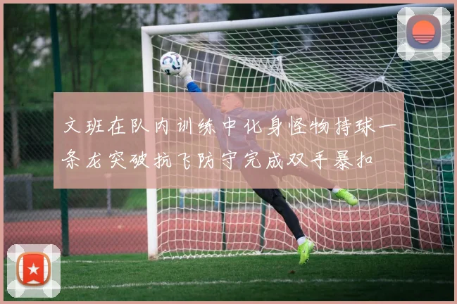 文班在队内训练中化身怪物持球一条龙突破抗飞防守完成双手暴扣