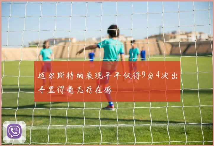 迈尔斯特纳表现平平仅得9分4次出手显得毫无存在感