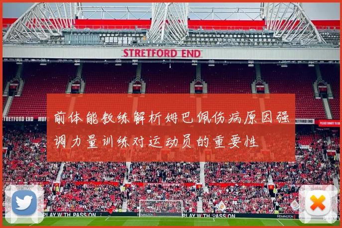 前体能教练解析姆巴佩伤病原因强调力量训练对运动员的重要性