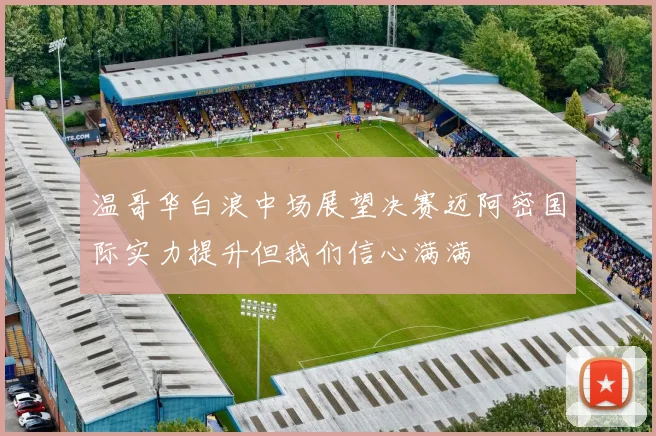 温哥华白浪中场展望决赛迈阿密国际实力提升但我们信心满满